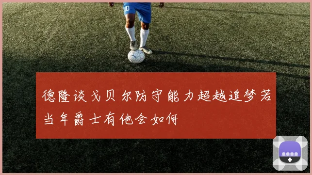 德隆谈戈贝尔防守能力超越追梦若当年爵士有他会如何